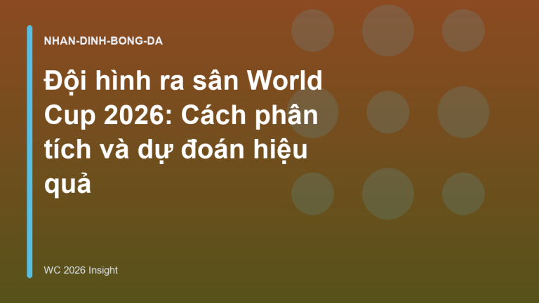 Đội hình ra sân World Cup 2026: Cách phân tích và dự đoán hiệu quả