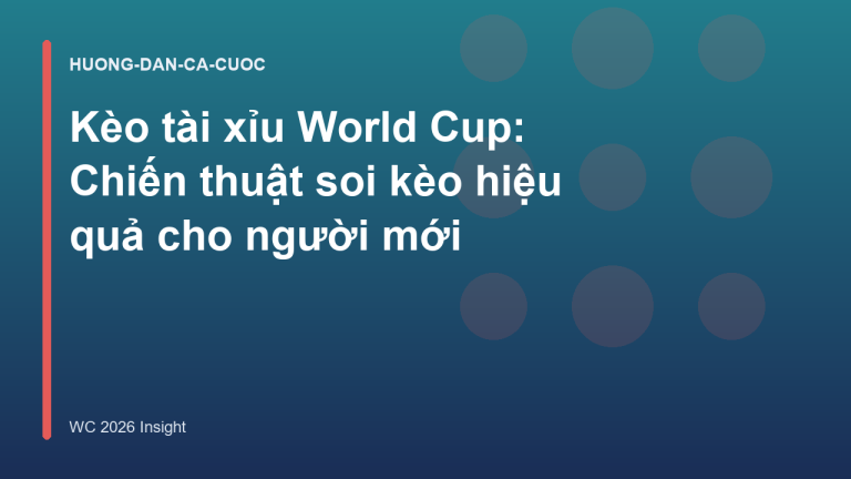 Kèo tài xỉu World Cup: Chiến thuật soi kèo hiệu quả cho người mới