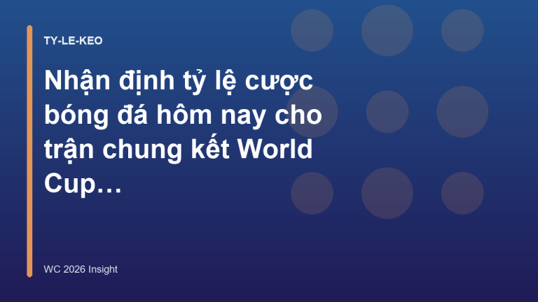 Nhận định tỷ lệ cược bóng đá hôm nay cho trận chung kết World Cup 2026