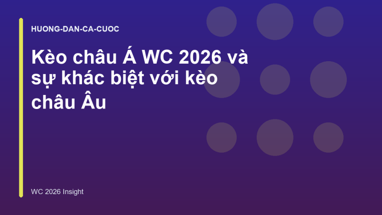 Kèo châu Á WC 2026 và sự khác biệt với kèo châu Âu