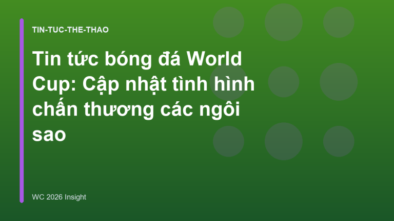Tin tức bóng đá World Cup: Cập nhật tình hình chấn thương các ngôi sao